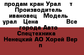 продам кран Урал  14т › Производитель ­ ивановец › Модель ­ урал › Цена ­ 700 000 - Все города Авто » Спецтехника   . Ненецкий АО,Хорей-Вер п.